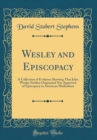 Image for Wesley and Episcopacy: A Collection of Evidence Showing That John Wesley Neither Originated Nor Approved of Episcopacy in American Methodism (Classic Reprint)