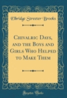Image for Chivalric Days, and the Boys and Girls Who Helped to Make Them (Classic Reprint)