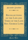 Image for Recollections of the Life and Times of the Late Rev. George Lowe (Classic Reprint)