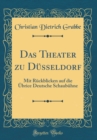 Image for Das Theater zu Dusseldorf: Mit Ruckblicken auf die Ubrice Deutsche Schaubuhne (Classic Reprint)