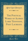 Image for The Poetical Works of Alfred Lord Tennyson, Poet Laureate (Classic Reprint)