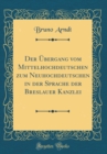 Image for Der Ubergang vom Mittelhochdeutschen zum Neuhochdeutschen in der Sprache der Breslauer Kanzlei (Classic Reprint)