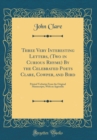Image for Three Very Interesting Letters, (Two in Curious Rhyme) By the Celebrated Poets Clare, Cowper, and Bird: Printed Verbatim From the Original Manuscripts, With an Appendix (Classic Reprint)