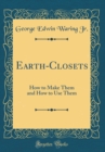 Image for Earth-Closets: How to Make Them and How to Use Them (Classic Reprint)
