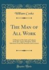 Image for The Man of All Work: A Memoir of the Life and Labours of the Rev. James Maughan, With Selections From His Sermons and Lectures (Classic Reprint)