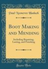 Image for Boot Making and Mending: Including Repairing, Lasting, and Finishing (Classic Reprint)