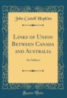 Image for Links of Union Between Canada and Australia: An Address (Classic Reprint)