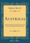 Image for Australia: Historical, Descriptive, and Statistic; With an Account of a Four Years&#39; Residence in That Colony, Notes of a Voyage Round the World; Australian Poems, &amp;C (Classic Reprint)