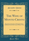 Image for The Wife of Monte-Cristo: Being the Continuation of Alexander Dumas&#39; Celebrated Novel of the Count of Monte-Cristo (Classic Reprint)