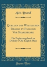 Image for Quellen des Weltlichen Dramas in England Vor Shakespeare: Ein Erganzungsband zu Dodsley&#39;s Old English Plays (Classic Reprint)