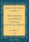 Image for Proceedings of the Royal Colonial Institute, 1880-81, Vol. 12 (Classic Reprint)