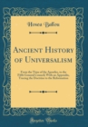 Image for Ancient History of Universalism: From the Time of the Apostles, to the Fifth General Council; With an Appendix, Tracing the Doctrine to the Reformation (Classic Reprint)