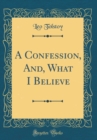 Image for A Confession, And, What I Believe (Classic Reprint)