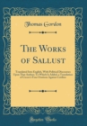 Image for The Works of Sallust: Translated Into English, With Political Discourses Upon That Author; To Which Is Added, a Translation of Cicero&#39;s Four Orations Against Catiline (Classic Reprint)