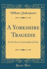 Image for A Yorkshire Tragedie: Not So New, as Lamentable and True (Classic Reprint)