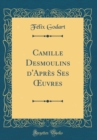 Image for Camille Desmoulins d&#39;Apres Ses ?uvres (Classic Reprint)