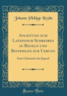 Image for Anleitung zum Lateinisch Schreiben in Regeln und Beyspielen zur Uebung: Zum Gebrauche der Jugend (Classic Reprint)