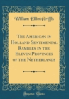Image for The American in Holland Sentimental Rambles in the Eleven Provinces of the Netherlands (Classic Reprint)