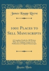 Image for 1001 Places to Sell Manuscripts: A Complete Guide for All Writers Who Are Seeking Avenues for the Publication of Original Manuscripts (Classic Reprint)