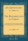 Image for The Resurrection of Christ: An Examination of the Apostolic Belief and Its Significance for the Christian Faith (Classic Reprint)