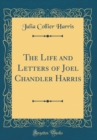 Image for The Life and Letters of Joel Chandler Harris (Classic Reprint)