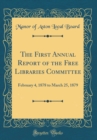 Image for The First Annual Report of the Free Libraries Committee: February 4, 1878 to March 25, 1879 (Classic Reprint)