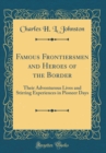 Image for Famous Frontiersmen and Heroes of the Border: Their Adventurous Lives and Stirring Experiences in Pioneer Days (Classic Reprint)