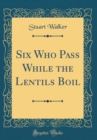 Image for Six Who Pass While the Lentils Boil (Classic Reprint)
