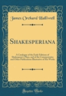 Image for Shakesperiana: A Catalogue of the Early Editions of Shakespeare&#39;s Plays, and of the Commentaries and Other Publications Illustrative of His Works (Classic Reprint)