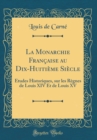 Image for La Monarchie Francaise au Dix-Huitieme Siecle: Etudes Historiques, sur les Regnes de Louis XIV Et de Louis XV (Classic Reprint)