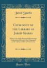 Image for Catalogue of the Library of Jared Sparks: With a List of the Historical Manuscripts Collected by Him and Now Deposited in the Library of Harvard University (Classic Reprint)