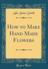 Image for How to Make Hand Made Flowers (Classic Reprint)