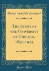 Image for The Story of the University of Chicago, 1890-1925 (Classic Reprint)