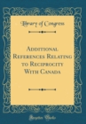 Image for Additional References Relating to Reciprocity With Canada (Classic Reprint)
