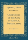 Image for Ordinances of the City of Angola, Indiana, 1907 (Classic Reprint)