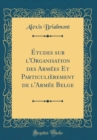 Image for Etudes sur l&#39;Organisation des Armees Et Particulierement de l&#39;Armee Belge (Classic Reprint)