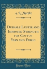 Image for Durable Luster and Improved Strength for Cotton Yarn and Fabric (Classic Reprint)