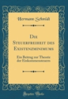 Image for Die Steuerfreiheit des Existenzminimums: Ein Beitrag zur Theorie der Einkommensteuern (Classic Reprint)