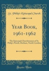 Image for Year Book, 1961-1962: The Episcopal Churchwomen of St. Philip&#39;s Parish, Durham, North Carolina (Classic Reprint)