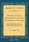 Image for History of State Departments, Illinois Government, 1787-1943: Including Bibliographies of Laws on Subjects Impinging Upon Governmental Functions of Present State Departments (Classic Reprint)