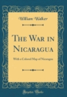 Image for The War in Nicaragua: With a Colored Map of Nicaragua (Classic Reprint)