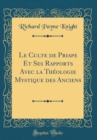Image for Le Culte de Priape Et Ses Rapports Avec la Theologie Mystique des Anciens (Classic Reprint)