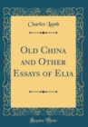 Image for Old China and Other Essays of Elia (Classic Reprint)
