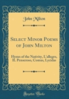 Image for Select Minor Poems of John Milton: Hymn of the Nativity, L&#39;allegro, IL Penseroso, Comus, Lycidas (Classic Reprint)