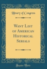 Image for Want List of American Historical Serials (Classic Reprint)