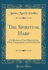 Image for The Spiritual Harp: A Collection of Vocal Music for the Choir, Congregation, and Social Circle (Classic Reprint)
