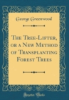 Image for The Tree-Lifter, or a New Method of Transplanting Forest Trees (Classic Reprint)