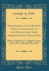 Image for Proceedings of the Seventh Annual Convention of the Pennsylvania State Sabbath-School Association: Held at Allentown, Lehigh County, June 13th, 14th and 15th, 1871 (Classic Reprint)