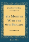 Image for Six Months With the 6th Brigade (Classic Reprint)