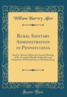 Image for Rural Sanitary Administration in Pennsylvania: Read in Abstract Before the Annual Meeting of the Associated Health Authorities and Sanitarians of Pennsylvania, at Mechanicsburg (Classic Reprint)